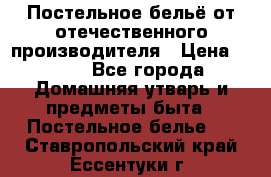 Постельное бельё от отечественного производителя › Цена ­ 269 - Все города Домашняя утварь и предметы быта » Постельное белье   . Ставропольский край,Ессентуки г.